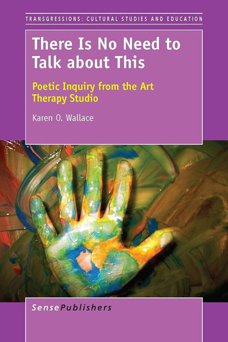 There Is No Need to Talk about This Poetic Inquiry from the Art Therapy Studio