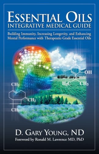 Essential Oils Integrative Medical Guide Building Immunity, Increasing Longevity, and Enhancing Mental Performance with Therapeutic-Grade Essential Oils