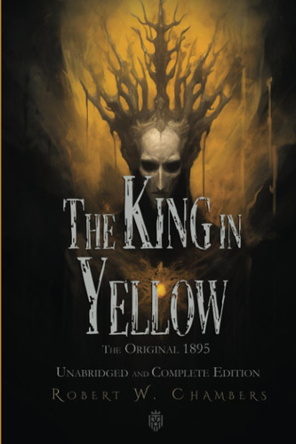 The King in Yellow: The Original 1895 Unabridged and Complete Edition: (Robert W. Chambers Classics)