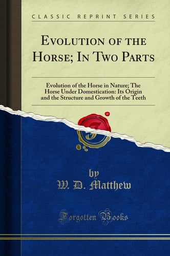 Evolution of the Horse; In Two Parts Evolution of the Horse in Nature; The Horse Under Domestication: Its Origin and the Structure and Growth of the Teeth (Classic Reprint)