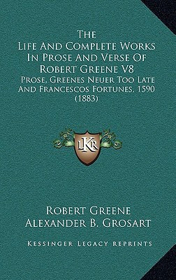 The Life And Complete Works In Prose And Verse Of Robert Greene V8: Prose, Greenes Neuer Too Late And Francescos Fortunes, 1590 (1883)