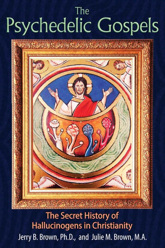 The Psychedelic Gospels The Secret History of Hallucinogens in Christianity