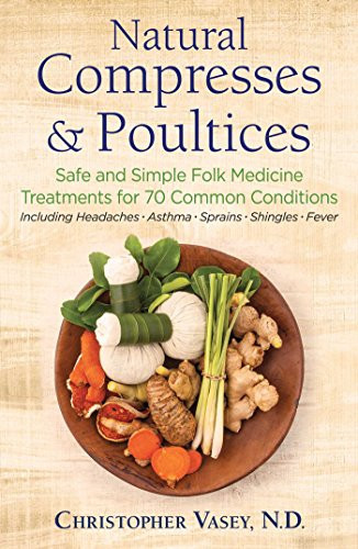 Natural Compresses and Poultices Safe and Simple Folk Medicine Treatments for 70 Common Conditions