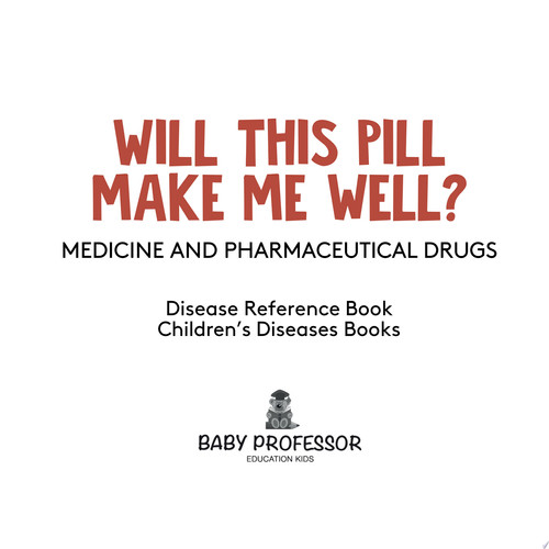 Will This Pill Make Me Well? Medicine and Pharmaceutical Drugs - Disease Reference Book | Children's Diseases Books
