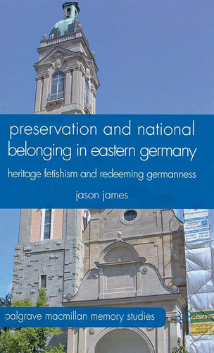 Preservation and National Belonging in Eastern Germany Heritage Fetishism and Redeeming Germanness