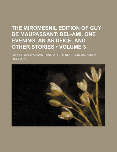 The Miromesnil Edition of Guy de Maupassant (Volume 3); Bel-Ami. One Evening. an Artifice, and Other Stories