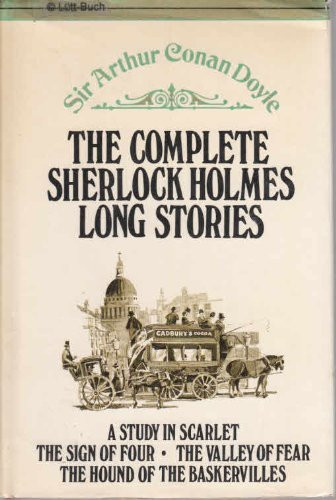The Complete Sherlock Holmes Long Stories: " a Study in Scarlet; the Sign of Four; the Valley of Fear; the Hound of the Baskervilles ":