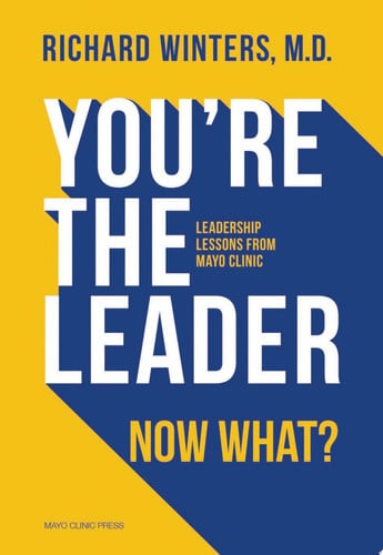 You're the Leader. Now What? Leadership Lessons from Mayo Clinic