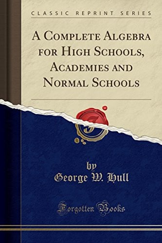 A Complete Algebra for High Schools, Academies and Normal Schools (Classic Reprint)