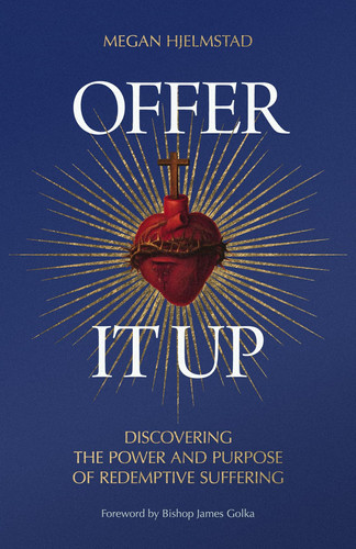 Offer it Up Discovering the Power and Purpose of Redemptive Suffering