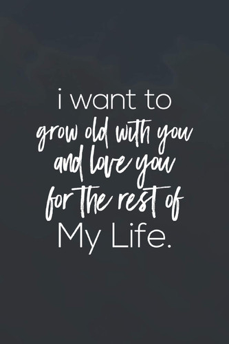 I Want to Grow Old with You and Love You for the Rest of My Life Daily Success, Motivation and Everyday Inspiration for Your Best Year Ever, 365 Days to More Happiness Motivational Year Long Journal / Daily Notebook / Diary