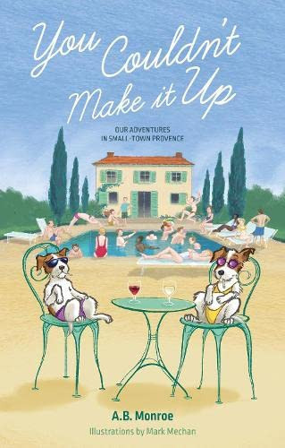 You Couldn't Make It Up: Our Adventures in Small Town Provence