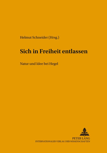 Sich in Freiheit entlassen: Natur und Idee bei Hegel- Internationaler Arbeitskreis zu Hegels Naturphilosophie (Hegeliana) (German Edition)