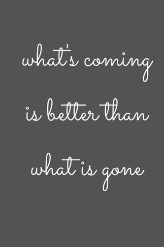 What's Coming Is Better Than What Is Gone: Lined notebook - Size (6x9 inches ) 100 pages, College Ruled,