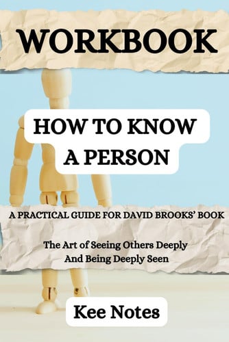 Workbook: How To Know A Person: (A Practical Guide for David Brooks' Book) The Art of Seeing Others Deeply and Being Deeply Seen (Happiness and Wellbeing)