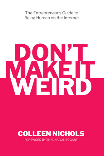 Don't Make It Weird The Entrepreneur's Guide to Being a Human on the Internet