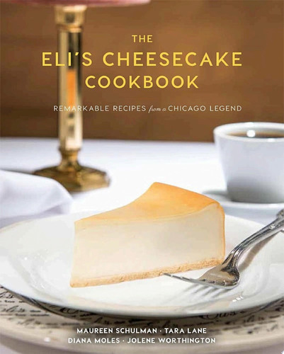 The Eli's Cheesecake Cookbook Remarkable Recipes from a Chicago Legend