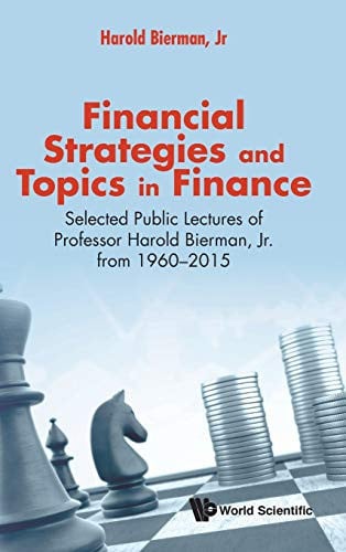 Financial Strategies and Topics in Finance Selected Public Lectures of Professor Harold Bierman, Jr. from 1960-2015
