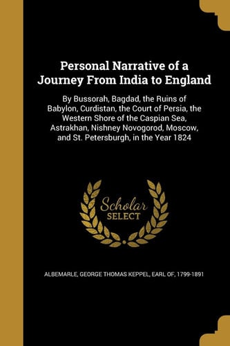 Personal Narrative of a Journey from India to England By Bussorah, Bagdad, the Ruins of Babylon, Curdistan, the Court of Persia, the Western Shore of the Caspian Sea, Astrakhan, Nishney Novogorod, Moscow, and St. Petersburgh, in the Year 1824