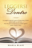 Leggersi Dentro La semplice terapia per superare la depressione e l'ansia ispirata dalla voce del cuore. Racconti, poesie ed esperienze per chi ha voglia di sognare, sperare e amare