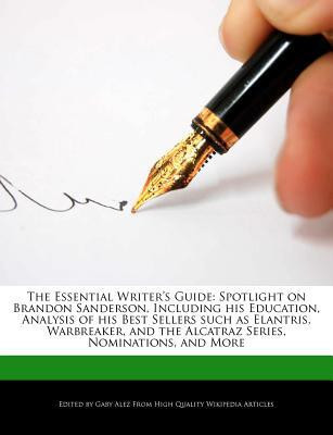 Essential Writer's Guide : Spotlight on Brandon Sanderson, Including His Education, Analysis of His Best Sellers Such As Elantris, Warbreaker, And