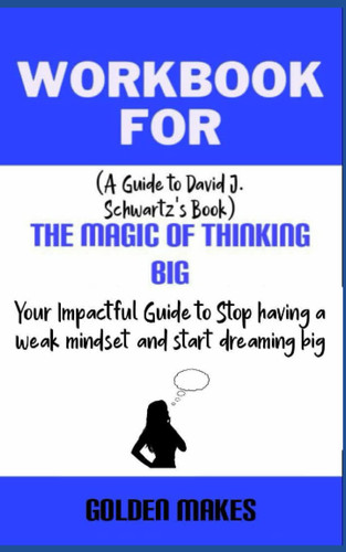 Workbook for The Magic of Thinking Big by David J. Schwartz: Your Impactful Guide to Stop having a weak mindset and start dreaming big