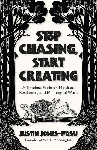 Stop Chasing, Start Creating A Timeless Fable on Mindset, Resilience, and Meaningful Work - Book by Justin Jones-Fosu
