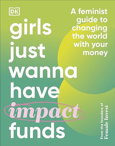 Girls Just Wanna Have Impact Funds A Feminist Guide to Changing the World with Your Money