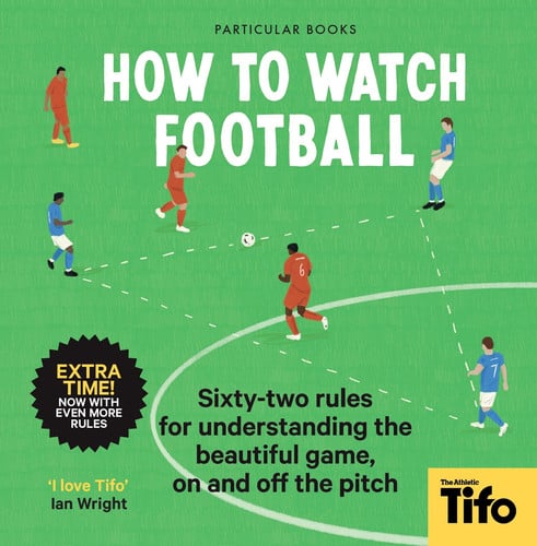 How to Watch Football 52 Rules for Understanding the Beautiful Game, on and Off the Pitch