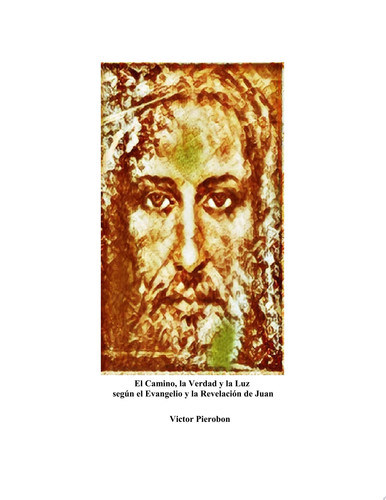 El camino, la verdad y la luz según el evangelio y la revelación de Juan - Victor Pierobon