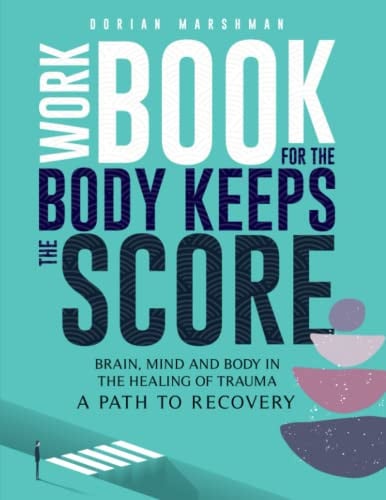 Workbook for the Body Keeps the Score Brain, Mind and Body in the Healing of Trauma. a Path to Recovery