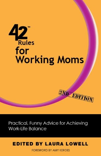 42 Rules for Working Moms. Practical, Funny Advice for Achieving Work-Life Balance
