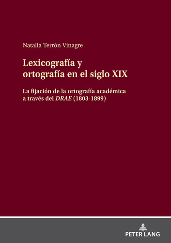 Lexicografía y ortografía en el siglo XIX la fijación de la ortografía académica a través del DRAE (1803-1899)