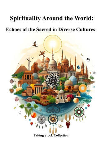 Spirituality Around the World - Echoes of the Sacred in Diverse Cultures