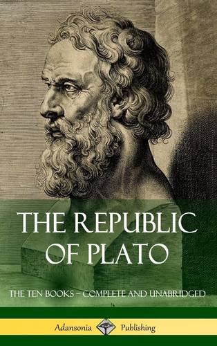 The Republic of Plato The Ten Books - Complete and Unabridged