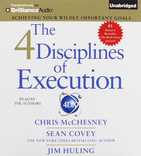 The 4 Disciplines of Execution: Achieving Your Wildly Important Goals