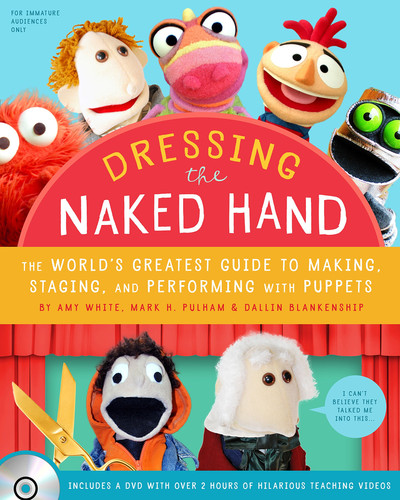 Dressing the Naked Hand The World's Greatest Guide to Making, Staging, and Performing with Puppets