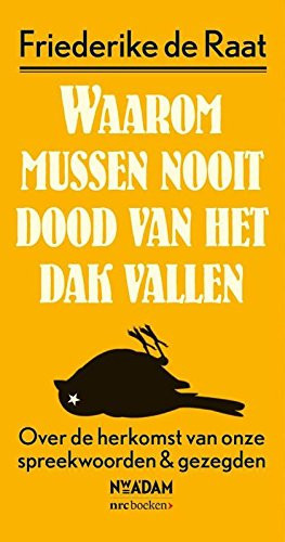 Waarom mussen nooit dood van het dak vallen over de herkomst van onze spreekwoorden & gezegden - Friederike de Raat