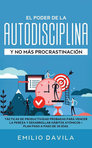 El Poder De La AutoDisciplina Y No Más Procrastinación Tácticas De Productividad Probadas Para Vencer La Pereza Y Desarrollar Hábitos Atómicos + Plan Paso A Paso De 30 Días