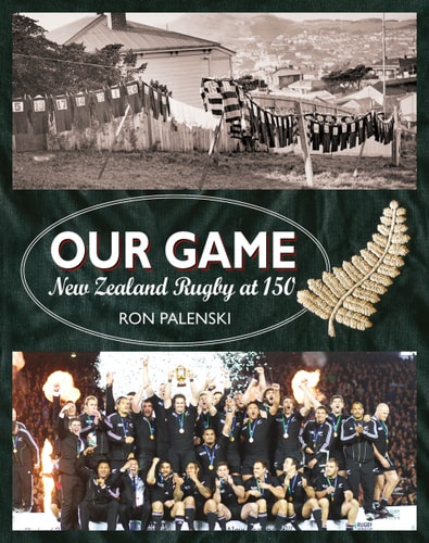 Our Game: New Zealand Rugby At 150
