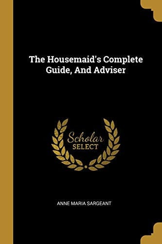 The Housemaid's Complete Guide, And Adviser