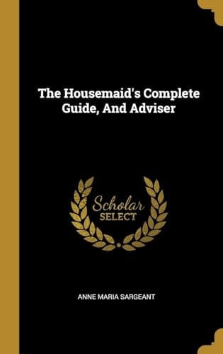 The Housemaid's Complete Guide, And Adviser