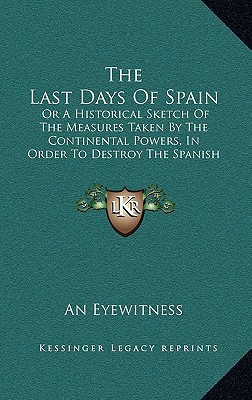 The Last Days of Spain: Or a Historical Sketch of the Measures Taken by the Continental Powers, in Order to Destroy the Spanish Constitution (