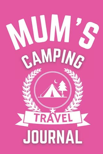 Mum's Camping Travel Journal - The Perfect Gift For A Mum Who Loves Camping: - A Quality Journal For Mum To Record Her Memorable Camping Road Trip Overnight Stopovers