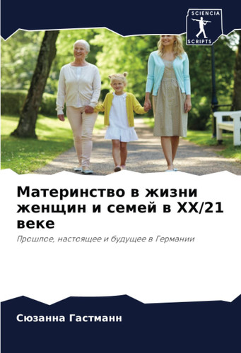 Материнство в жизни женщин и семей в XX/21 веке: Прошлое, настоящее и будущее в Германии