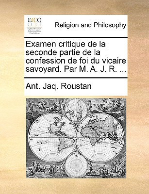 Examen critique de la seconde partie de la confession de foi du vicaire savoyard. Par M. A. J. R. ...