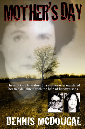 Mother's day: [the shocking true story of a mother who murdered her two daughters with the help of her own sons]