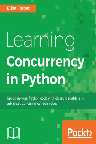 Learning concurrency in Python : speed up your Python code with clean, readable, and advanced concurrency techniques