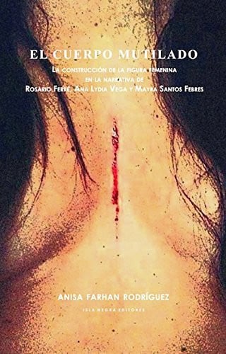 El cuerpo mutilado la construcción de la figura femenina en la narrativa de Rosario Ferré, Ana Lydia Vega y Mayra Santos Febres
