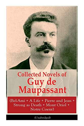Collected Novels of Guy de Maupassant (Bel-Ami + a Life + Pierre and Jean + Strong As Death + Mont Oriol + Notre Coeur)